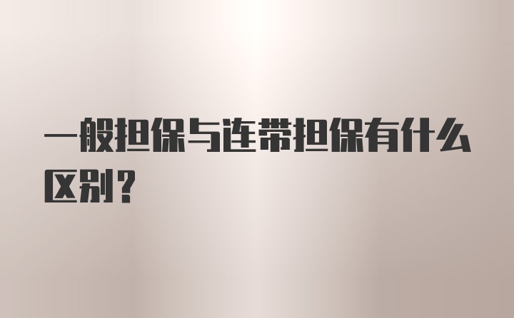 一般担保与连带担保有什么区别？