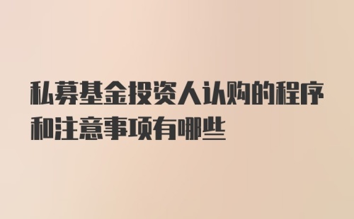 私募基金投资人认购的程序和注意事项有哪些