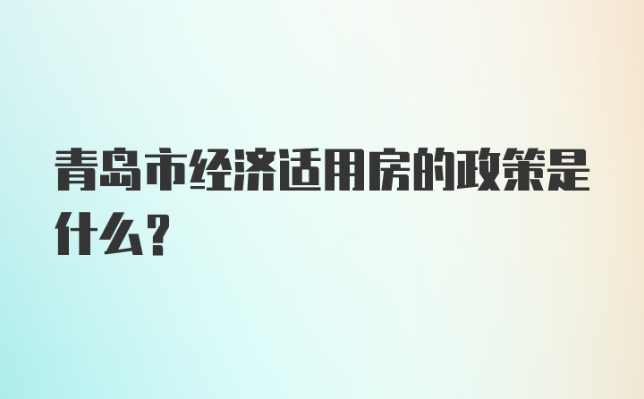 青岛市经济适用房的政策是什么？