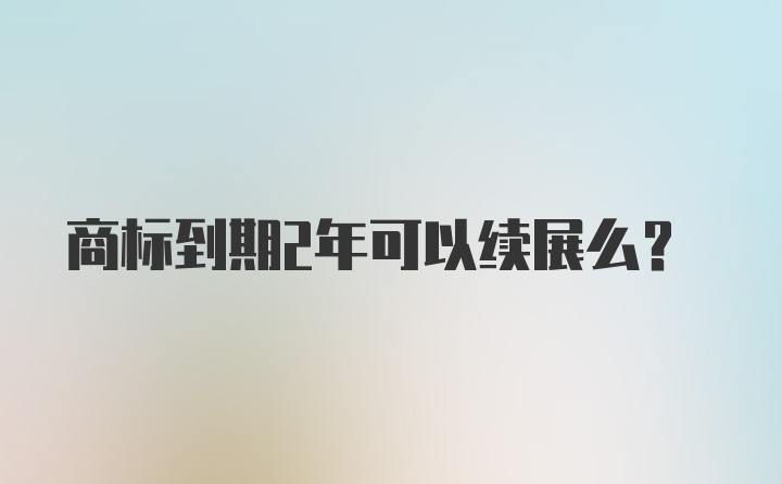 商标到期2年可以续展么？