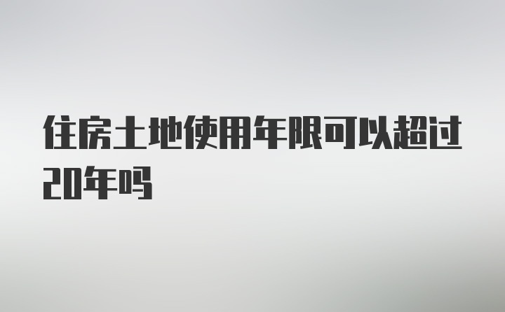 住房土地使用年限可以超过20年吗