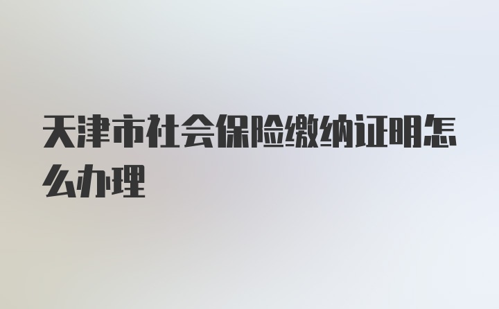 天津市社会保险缴纳证明怎么办理