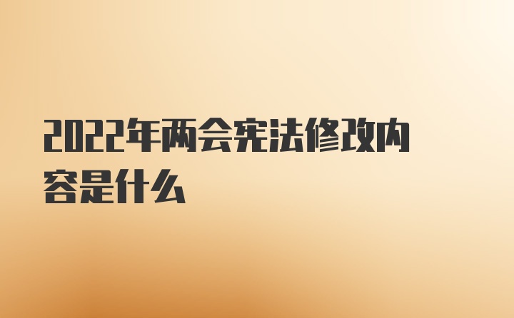 2022年两会宪法修改内容是什么