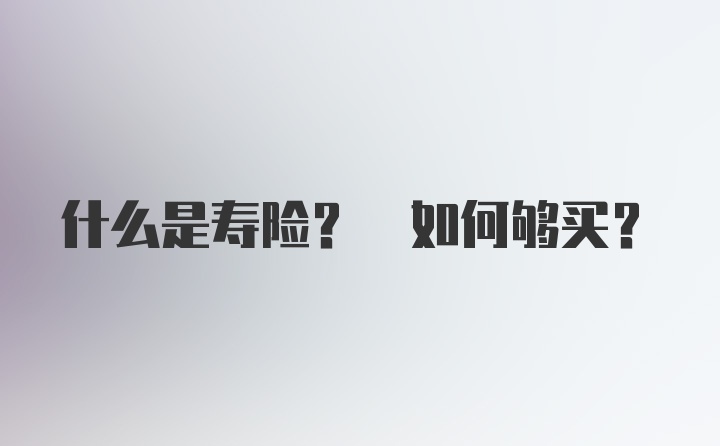 什么是寿险? 如何够买？