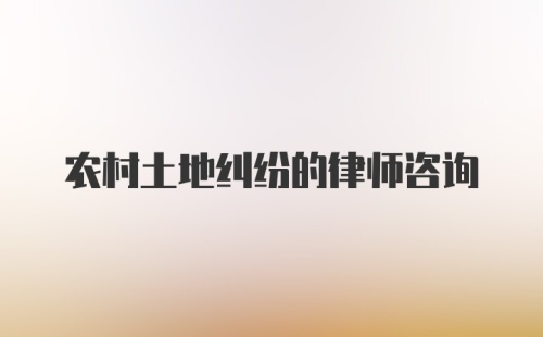 农村土地纠纷的律师咨询