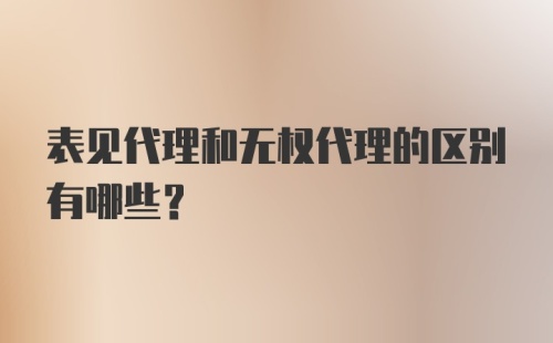 表见代理和无权代理的区别有哪些？