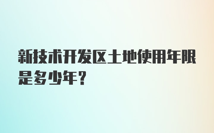 新技术开发区土地使用年限是多少年？