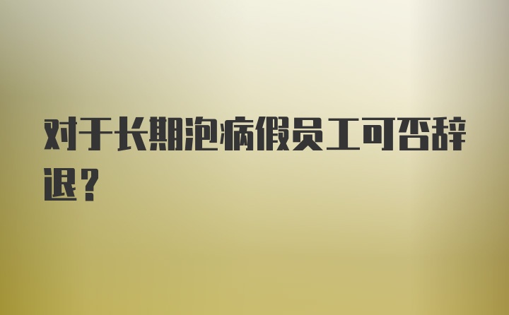 对于长期泡病假员工可否辞退？