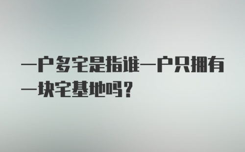 一户多宅是指谁一户只拥有一块宅基地吗？