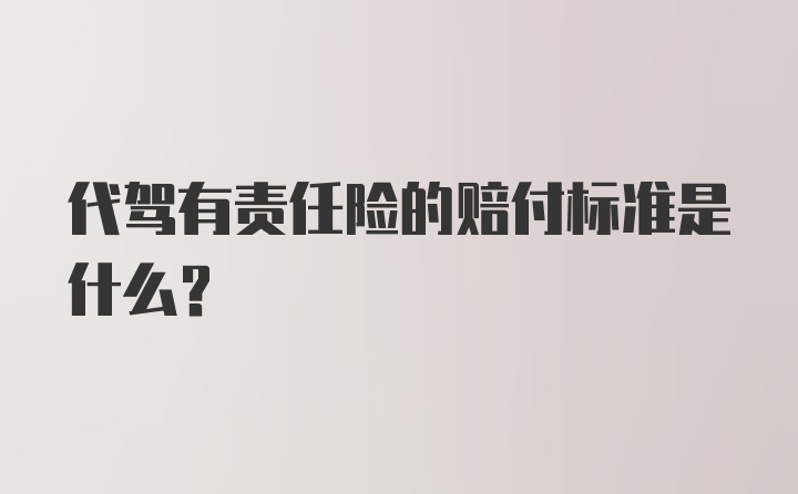 代驾有责任险的赔付标准是什么?