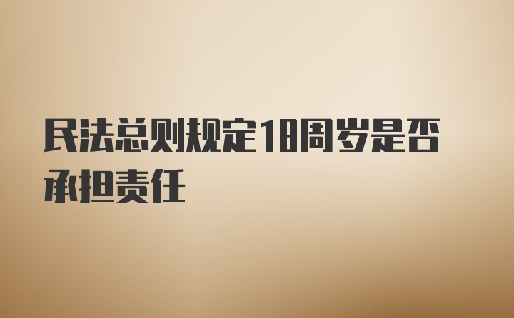 民法总则规定18周岁是否承担责任