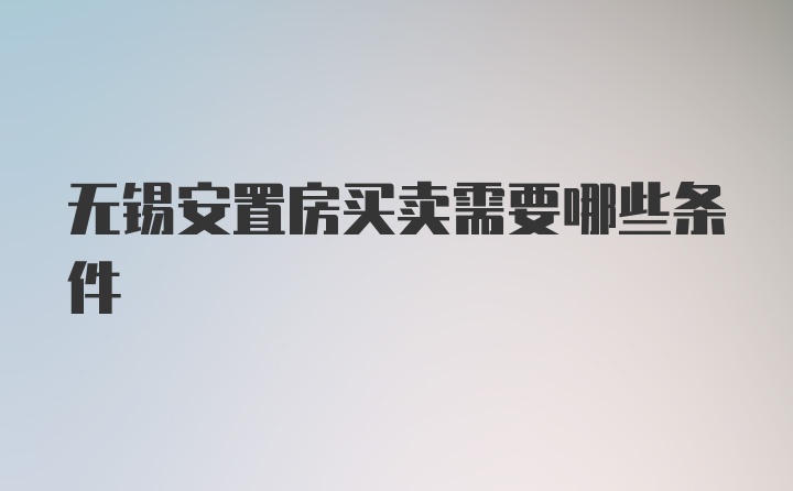 无锡安置房买卖需要哪些条件