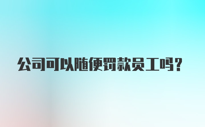 公司可以随便罚款员工吗？