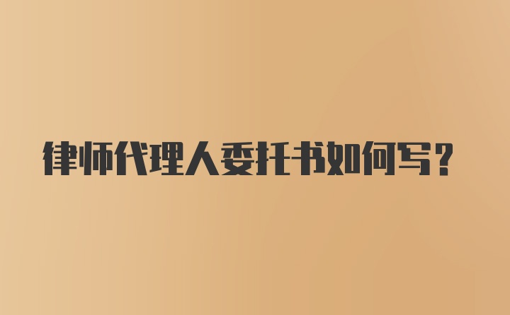 律师代理人委托书如何写?