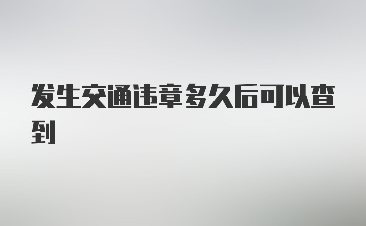 发生交通违章多久后可以查到