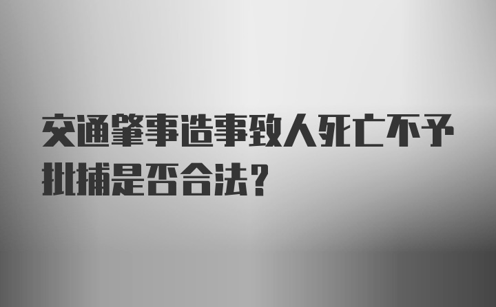 交通肇事造事致人死亡不予批捕是否合法？