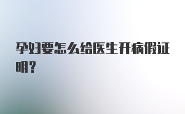 孕妇要怎么给医生开病假证明？