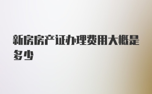 新房房产证办理费用大概是多少