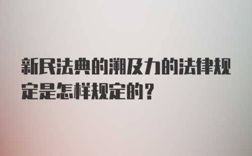 新民法典的溯及力的法律规定是怎样规定的？