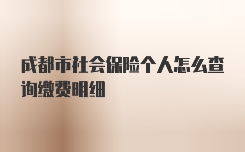 成都市社会保险个人怎么查询缴费明细