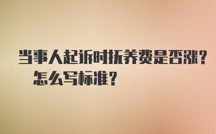 当事人起诉时抚养费是否涨? 怎么写标准?