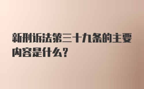 新刑诉法第三十九条的主要内容是什么?