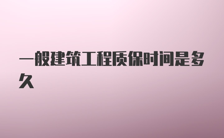 一般建筑工程质保时间是多久