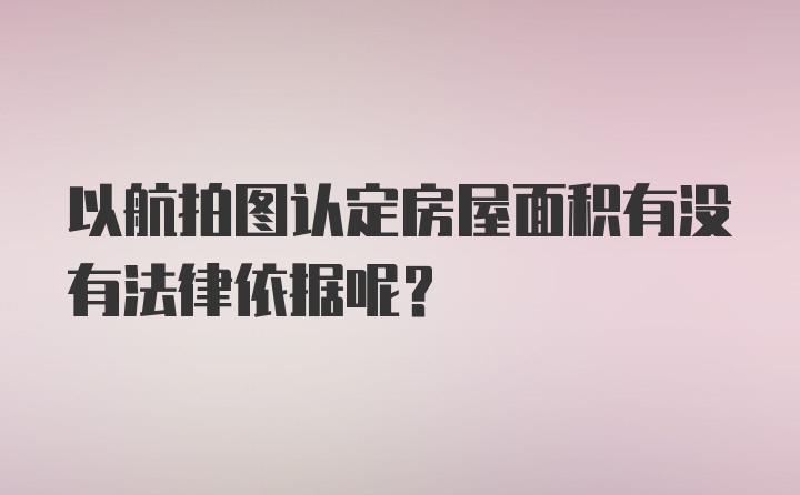 以航拍图认定房屋面积有没有法律依据呢？