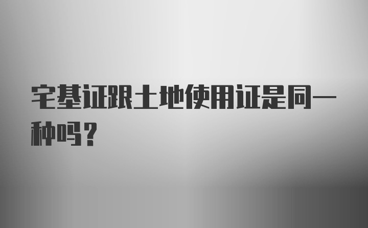 宅基证跟土地使用证是同一种吗?