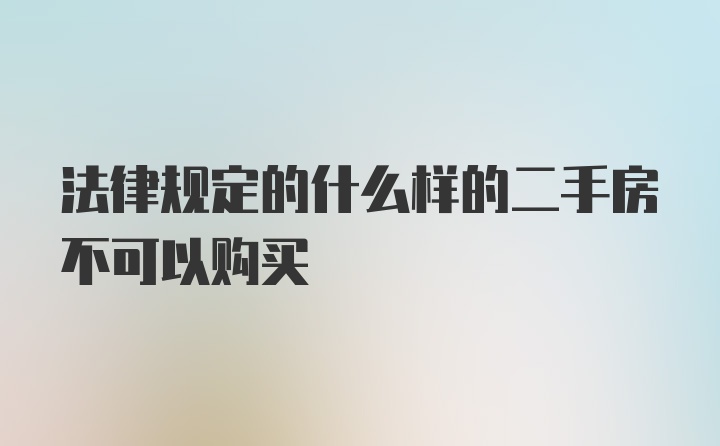 法律规定的什么样的二手房不可以购买