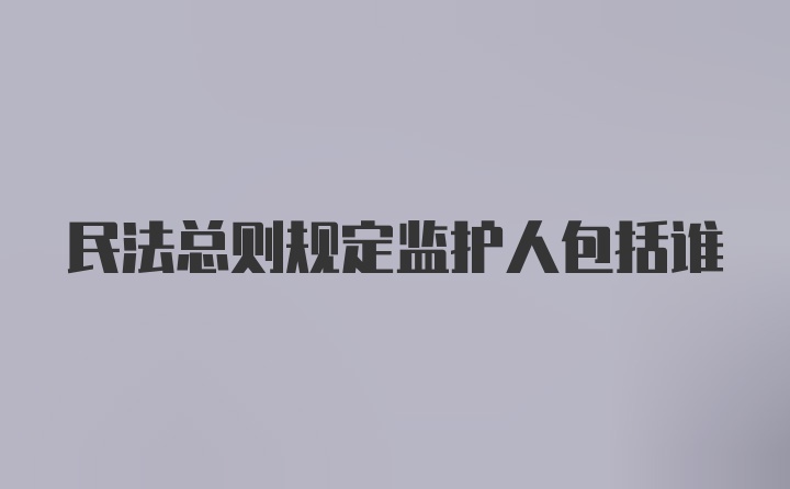 民法总则规定监护人包括谁