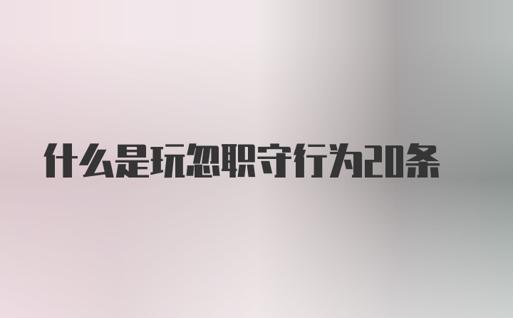 什么是玩忽职守行为20条