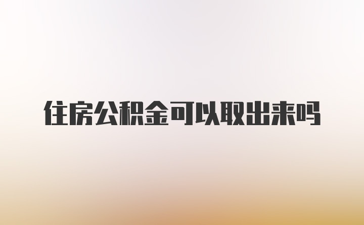 住房公积金可以取出来吗