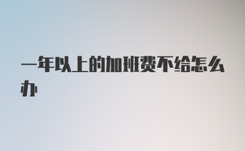 一年以上的加班费不给怎么办