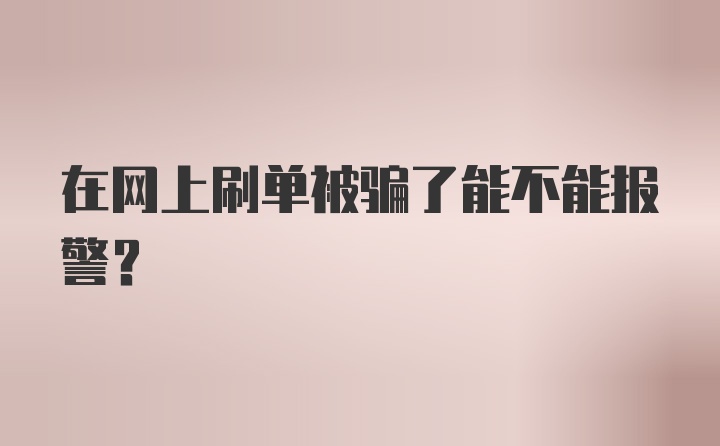 在网上刷单被骗了能不能报警？