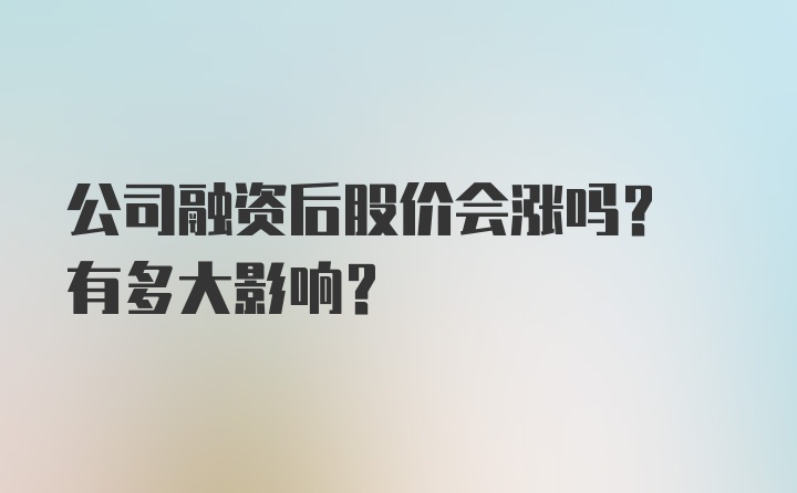 公司融资后股价会涨吗? 有多大影响？