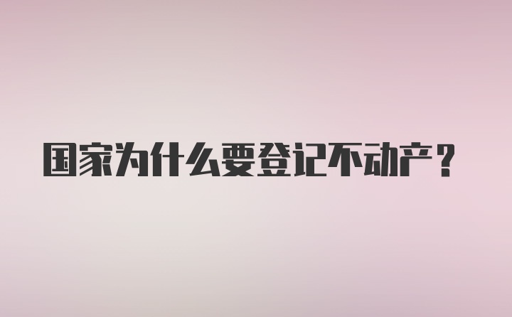 国家为什么要登记不动产？