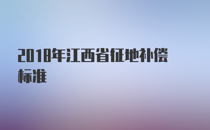 2018年江西省征地补偿标准