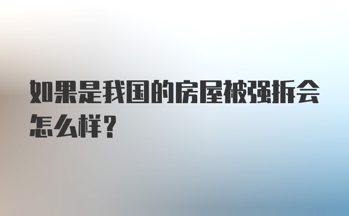 如果是我国的房屋被强拆会怎么样？