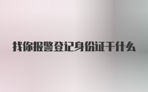 找你报警登记身份证干什么