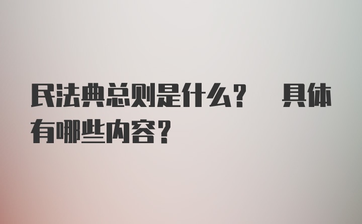 民法典总则是什么? 具体有哪些内容?