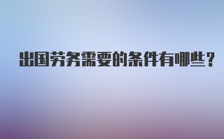 出国劳务需要的条件有哪些？