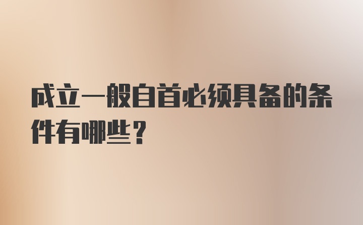 成立一般自首必须具备的条件有哪些？