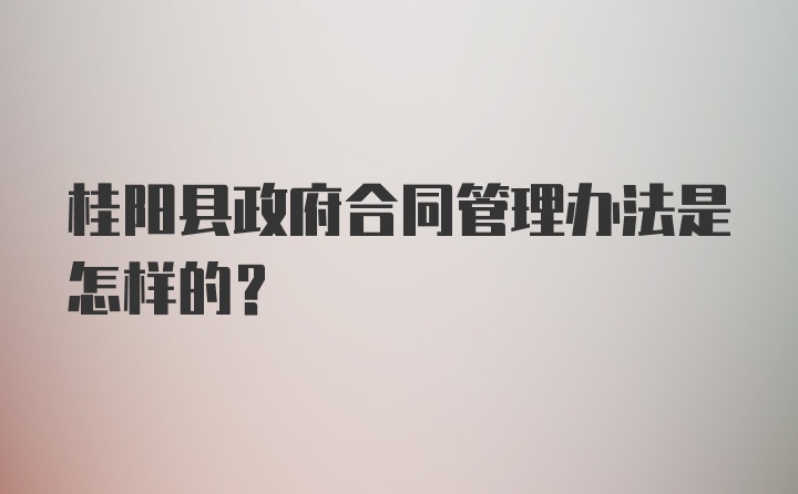 桂阳县政府合同管理办法是怎样的？