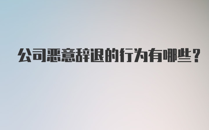 公司恶意辞退的行为有哪些？