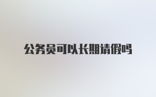 公务员可以长期请假吗