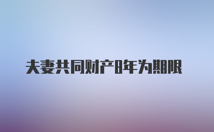 夫妻共同财产8年为期限