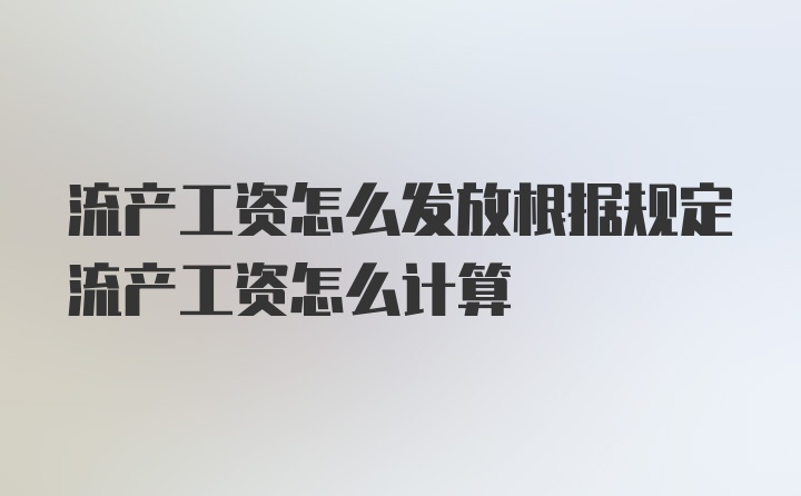 流产工资怎么发放根据规定流产工资怎么计算