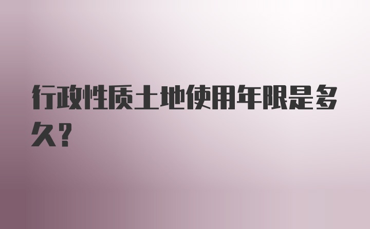 行政性质土地使用年限是多久？