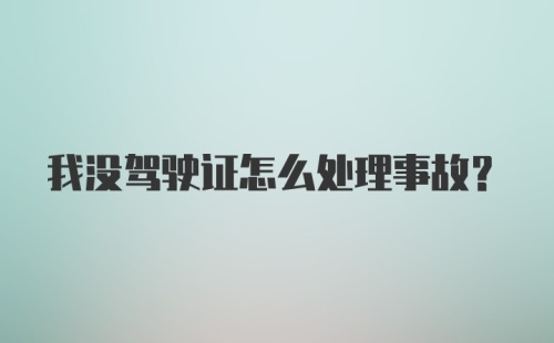 我没驾驶证怎么处理事故？